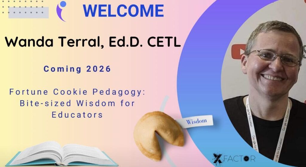 Wanda Terral, Ed.D. CETL. Coming soon to X-Factor EDU. Fortune Cookie Pedagogy: Bite-sized Wisdom for Educators.